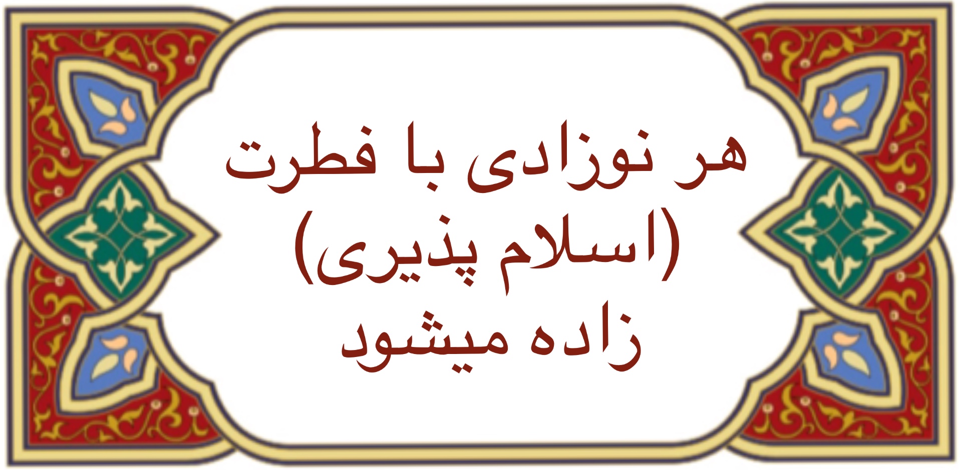 هر نوزادى با فطرت (اسلام پذيرى) زاده ميشود