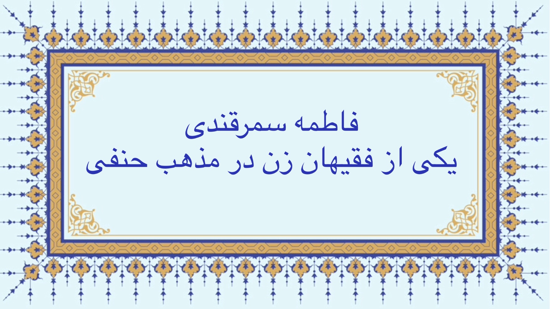 فاطمه سمرقندی  يكى از فقهاى زن مذهب حنفى