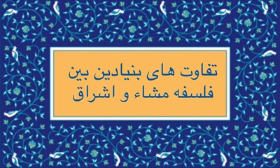 تفاوت هاى بنيادين بين فلسفه مشّاء و اشراق