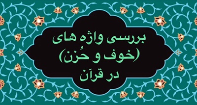 بررسى واژه هاى ( خوف و حُزن ) در قرآن